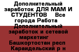 Дополнительный заработок ДЛЯ МАМ И СТУДЕНТОВ. - Все города Работа » Дополнительный заработок и сетевой маркетинг   . Башкортостан респ.,Караидельский р-н